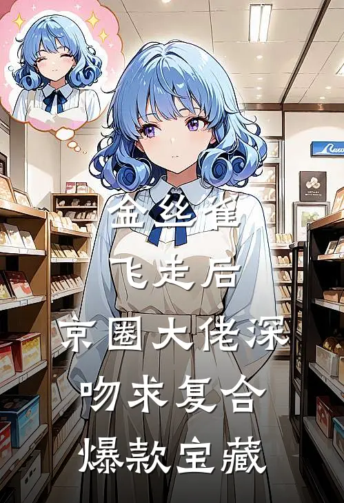 金丝雀飞走后，京圈大佬深吻求复合爆款宝藏