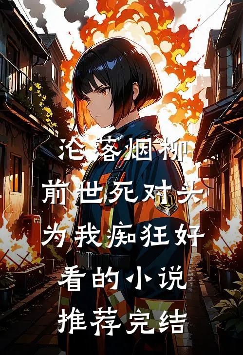 沦落烟柳，前世死对头为我痴狂好看的小说推荐完结