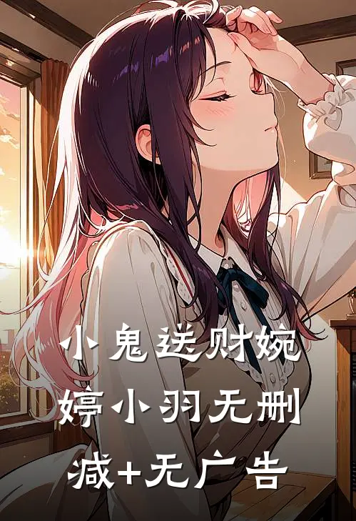小鬼送财婉婷小羽无删减+无广告