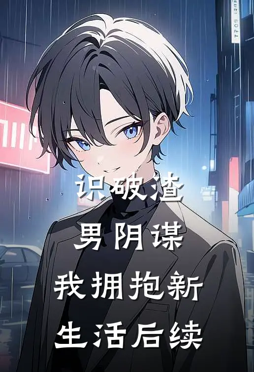 识破渣男阴谋，我拥抱新生活后续
