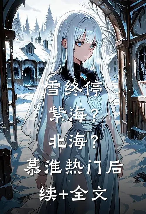 雪终停-紫海？北海？慕淮热门后续+全文