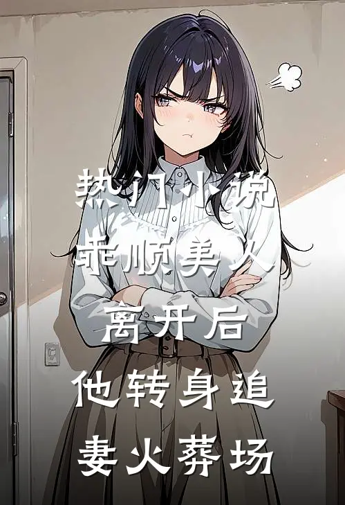 热门小说乖顺美人离开后，他转身追妻火葬场