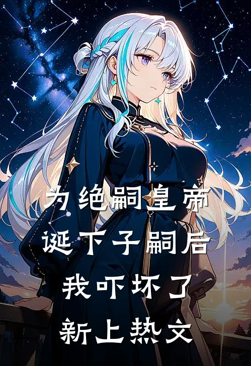 为绝嗣皇帝诞下子嗣后，我吓坏了新上热文