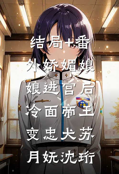结局+番外娇媚娘娘进宫后，冷面帝王变忠犬苏月妩沈珩