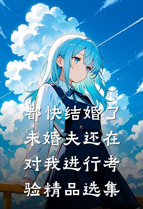 都快结婚了，未婚夫还在对我进行考验精品选集