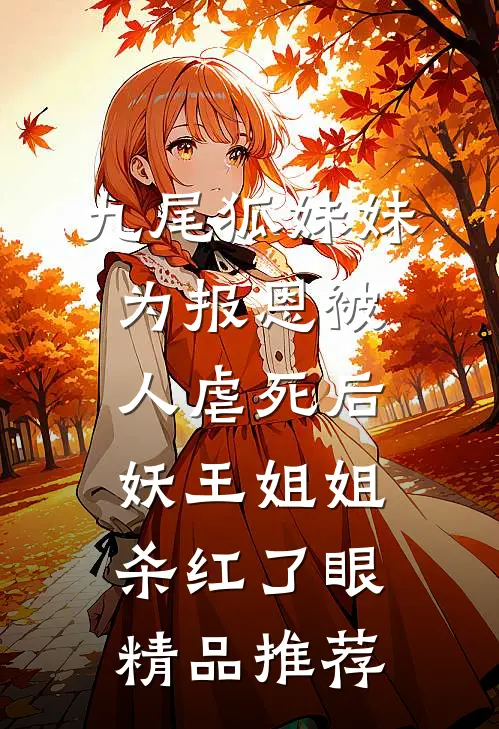 九尾狐妹妹为报恩被人虐死后，妖王姐姐杀红了眼精品推荐