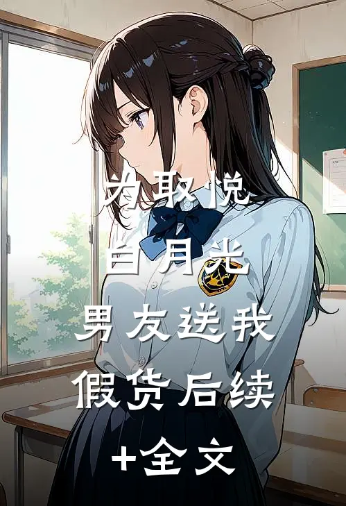 为取悦白月光，男友送我假货后续+全文