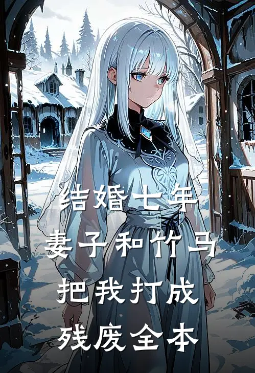 结婚七年，妻子和竹马把我打成残废全本