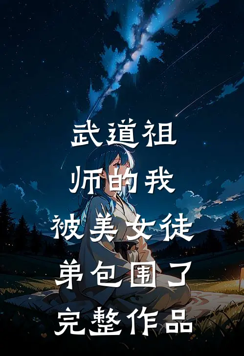 武道祖师的我,被美女徒弟包围了完整作品免费阅读