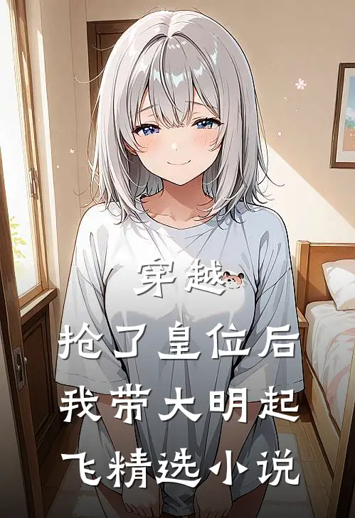 穿越：抢了皇位后，我带大明起飞精选小说