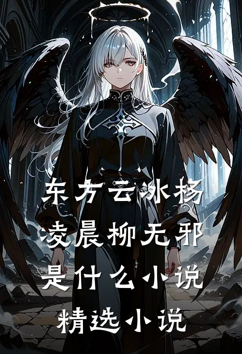 东方云冰杨凌晨柳无邪是什么小说精选小说