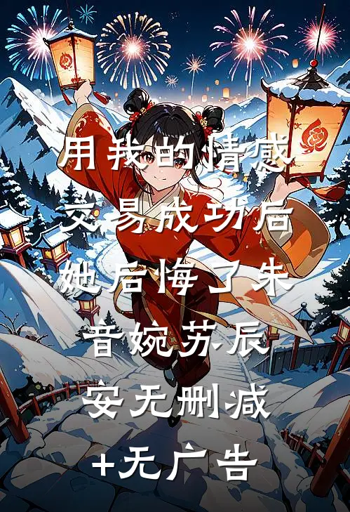 用我的情感交易成功后，她后悔了朱音婉苏辰安无删减+无广告