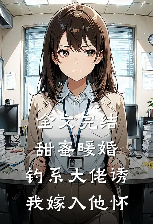 全文完结甜蜜暖婚：钓系大佬诱我嫁入他怀