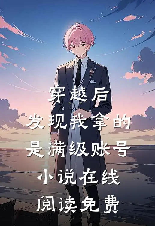 穿越后，发现我拿的是满级账号小说在线阅读免费