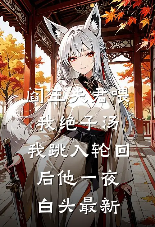 阎王夫君喂我绝子汤，我跳入轮回后他一夜白头最新