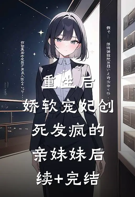 重生后，娇软宠妃创死发疯的亲妹妹后续+完结