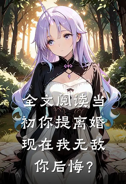 全文阅读当初你提离婚，现在我无敌你后悔？