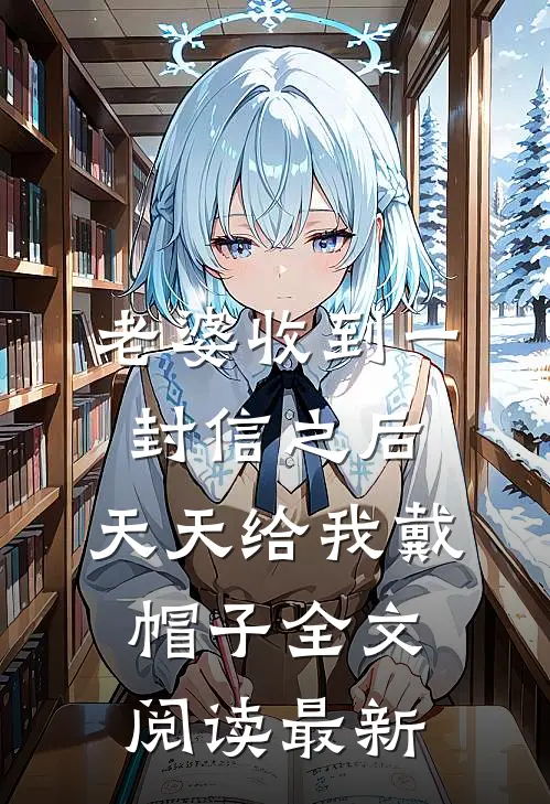 老婆收到一封信之后，天天给我戴帽子全文阅读最新