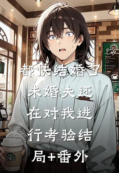 都快结婚了，未婚夫还在对我进行考验结局+番外