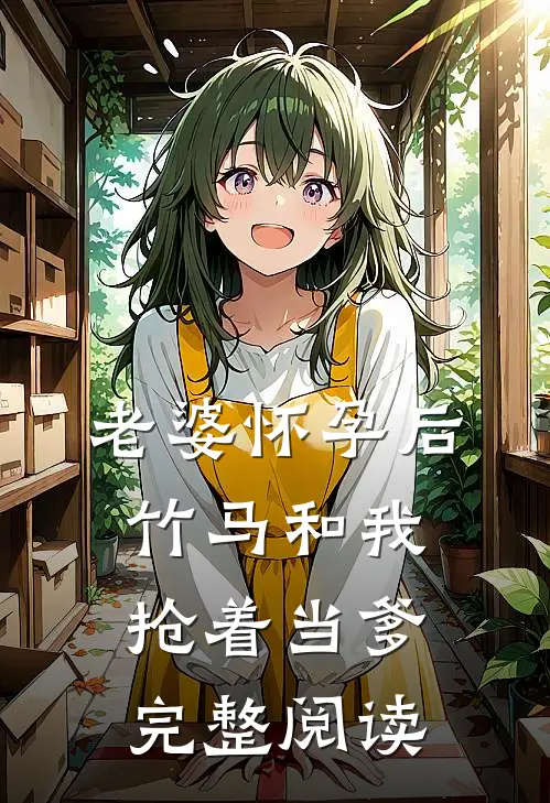老婆怀孕后，竹马和我抢着当爹完整阅读