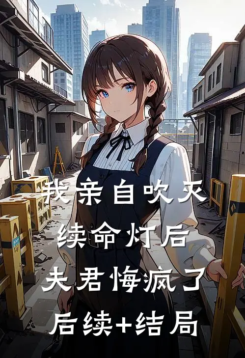 我亲自吹灭续命灯后，夫君悔疯了后续+结局