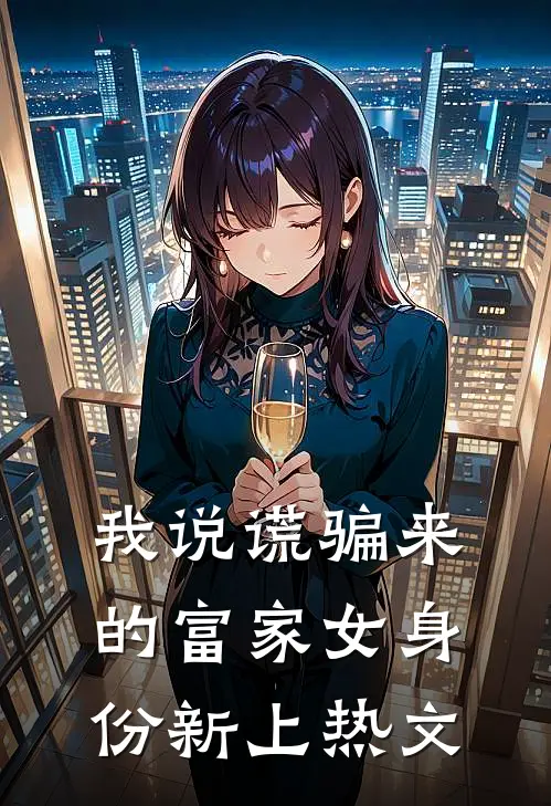 我说谎骗来的富家女身份新上热文