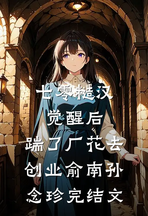 七零糙汉觉醒后，踹了厂花去创业俞南孙念珍完结文