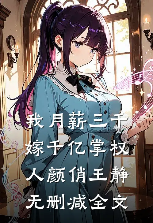 我月薪三千，嫁千亿掌权人颜俏王静无删减全文