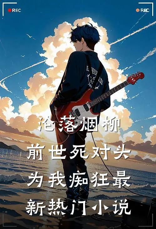 沦落烟柳，前世死对头为我痴狂最新热门小说