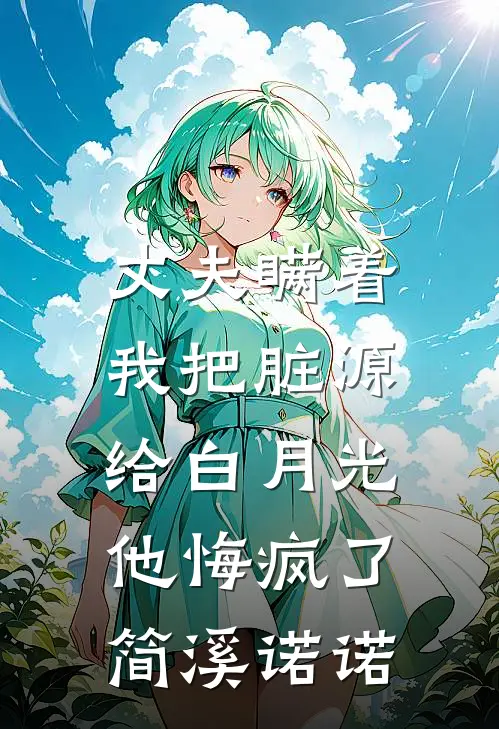 丈夫瞒着我把脏源给白月光,，他悔疯了简溪诺诺
