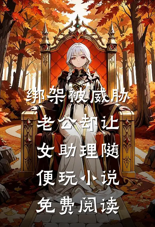 绑架被威胁，老公却让女助理随便玩小说免费阅读