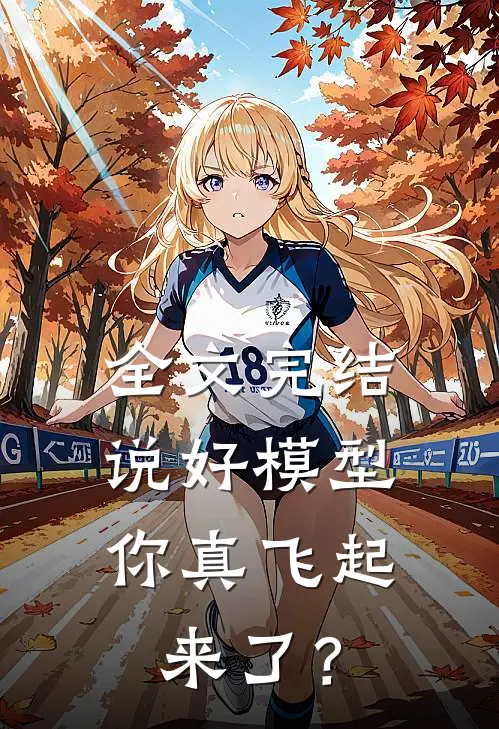 全文完结说好模型，你真飞起来了？