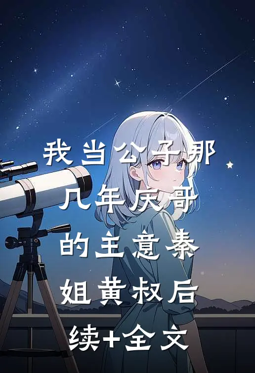 我当公子那几年-庆哥的主意秦姐黄叔后续+全文