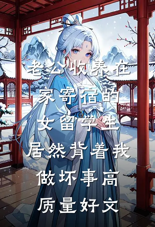 老公收养在家寄宿的女留学生，居然背着我做坏事高质量好文