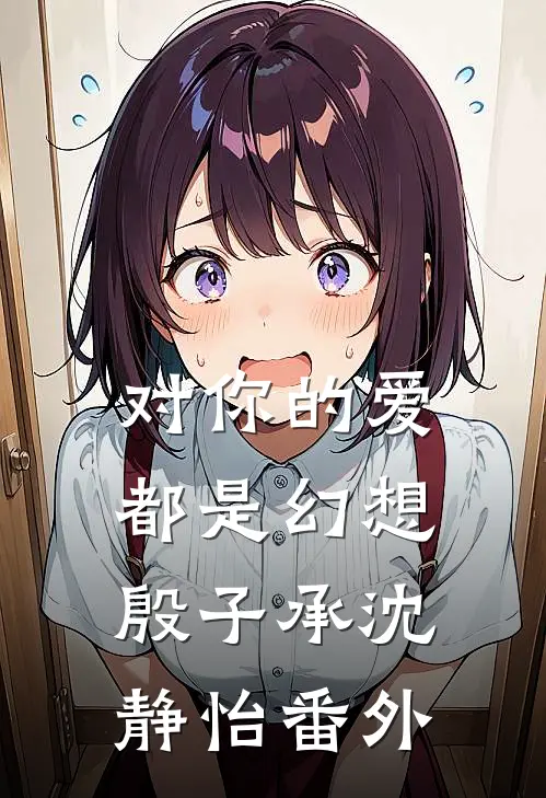 对你的爱都是幻想殷子承沈静怡番外
