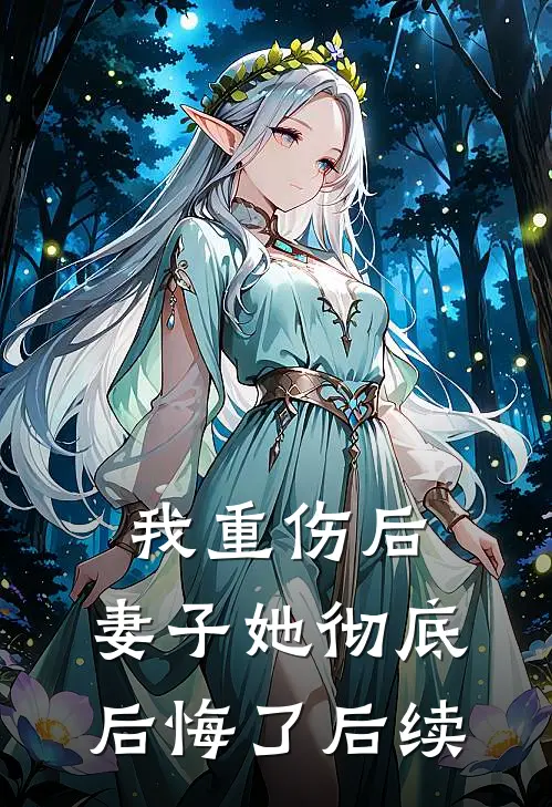 我重伤后，妻子她彻底后悔了后续