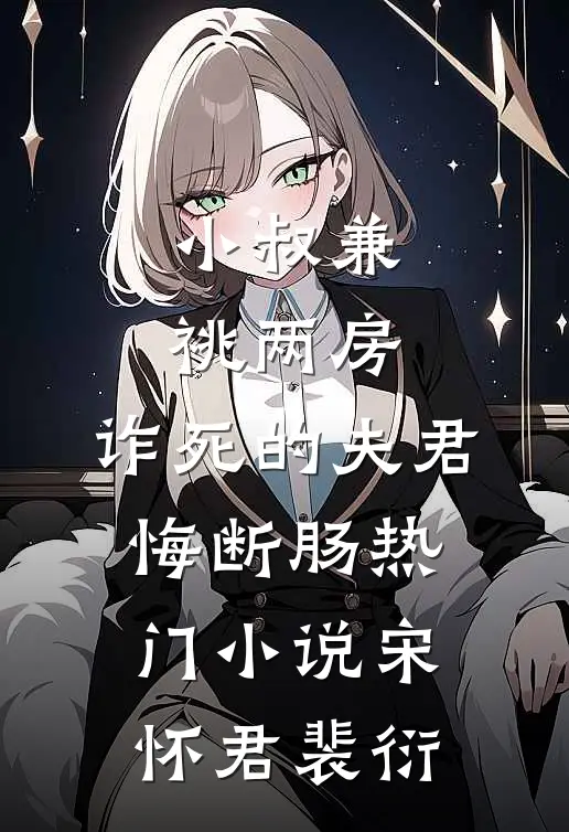 小叔兼祧两房，诈死的夫君悔断肠热门小说宋怀君裴衍