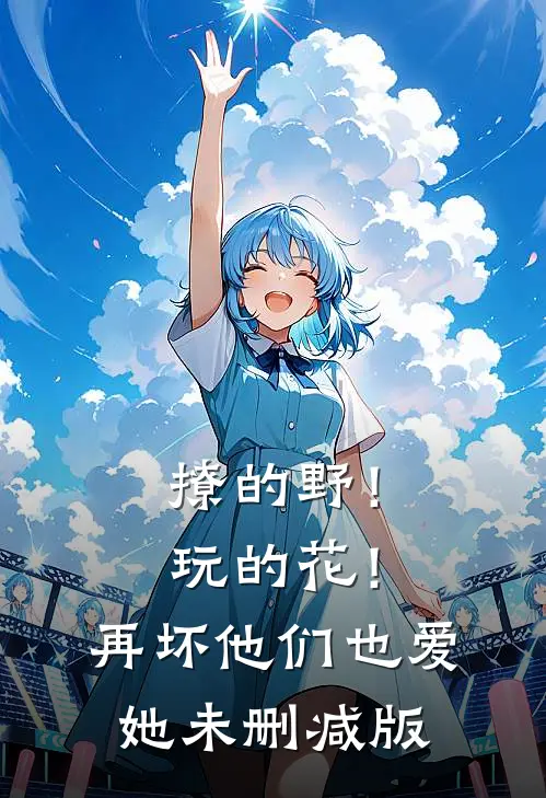 撩的野！玩的花！再坏他们也爱她未删减版