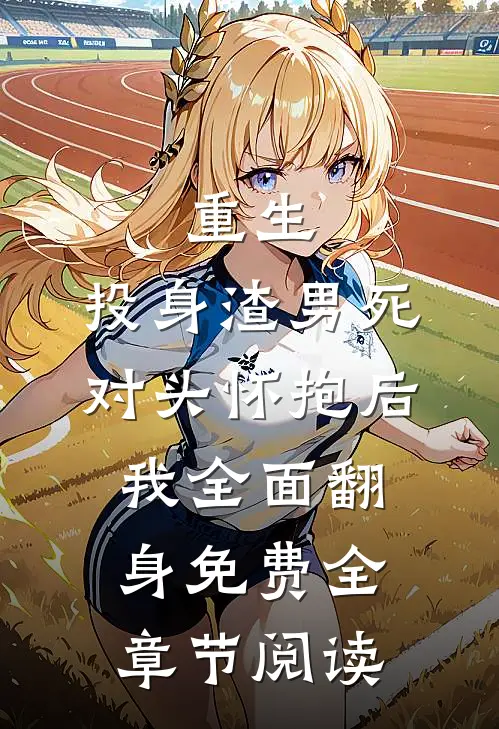 重生:投身渣男死对头怀抱后,我全面翻身免费全章节阅读