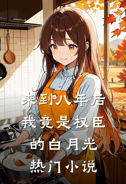 来到八年后，我竟是权臣的白月光热门小说