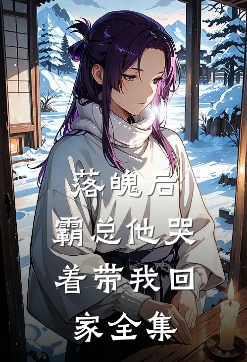 落魄后,霸总他哭着带我回家全集阅读