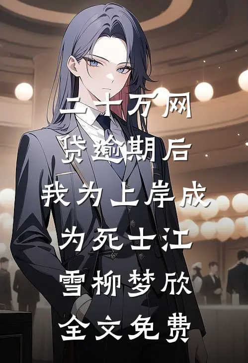 二十万网贷逾期后，我为上岸成为死士江雪柳梦欣全文免费