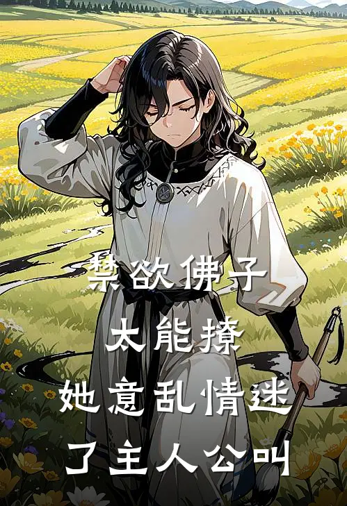 禁欲佛子太能撩，她意乱情迷了主人公叫
