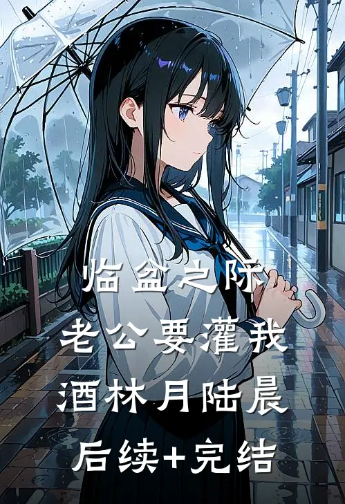 临盆之际，老公要灌我酒林月陆晨后续+完结