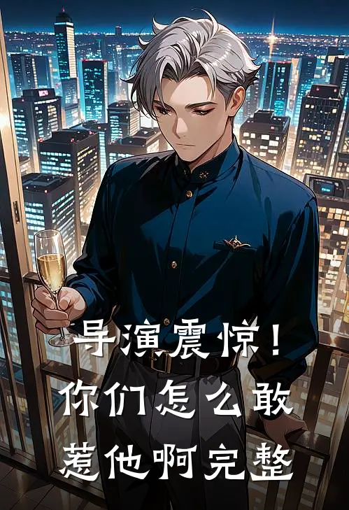 导演震惊!你们怎么敢惹他啊完整版