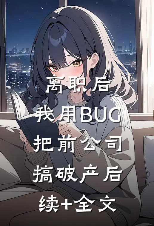 离职后，我用BUG把前公司搞破产后续+全文