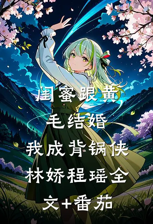 闺蜜跟黄毛结婚，我成背锅侠林娇程瑶全文+番茄