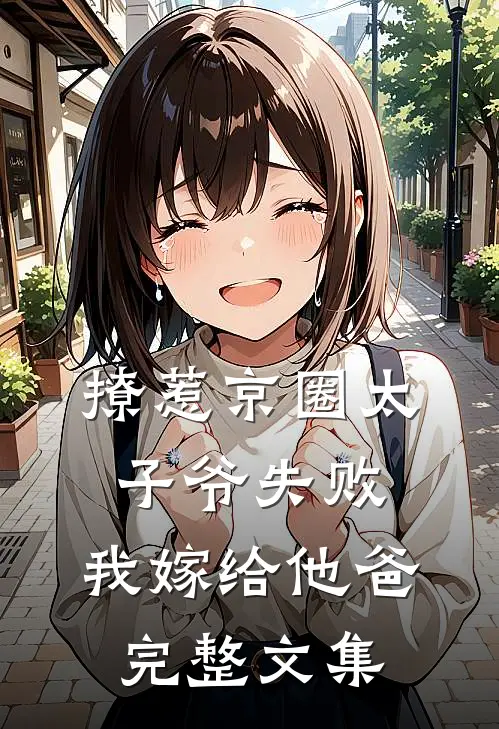 撩惹京圈太子爷失败，我嫁给他爸完整文集