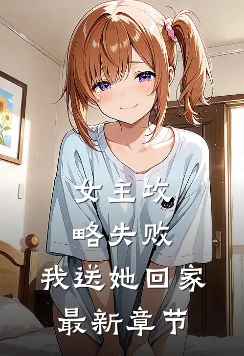 女主攻略失败,我送她回家最新章节