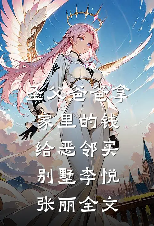 圣父爸爸拿家里的钱给恶邻买别墅李悦张丽全文